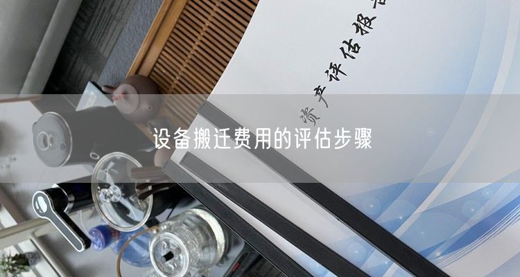 设备搬迁费用的评估步骤