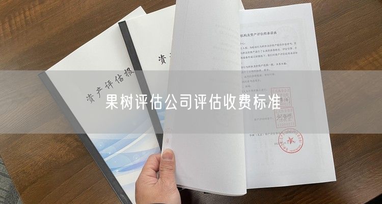 果树评估公司评估收费标准